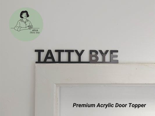 Tatty Bye - Premium Acrylic Door Topper  - Shelf Decor - Perfect Gift - Front Door Sign